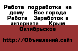 Работа (подработка) на дому   - Все города Работа » Заработок в интернете   . Крым,Октябрьское